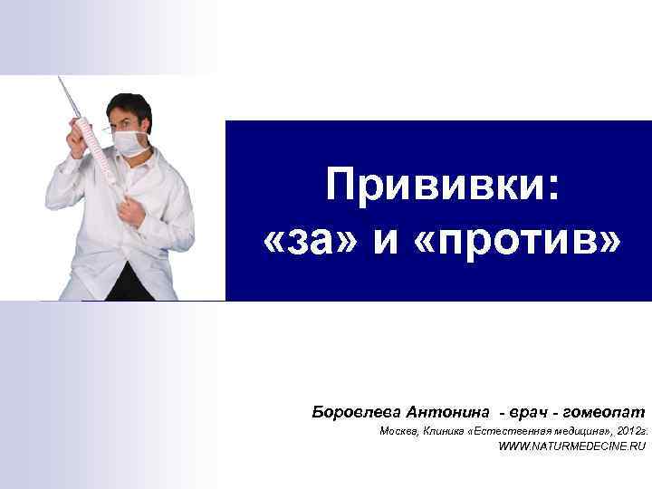 Прививки: «за» и «против» Боровлева Антонина врач гомеопат Москва, Клиника «Естественная медицина» , 2012