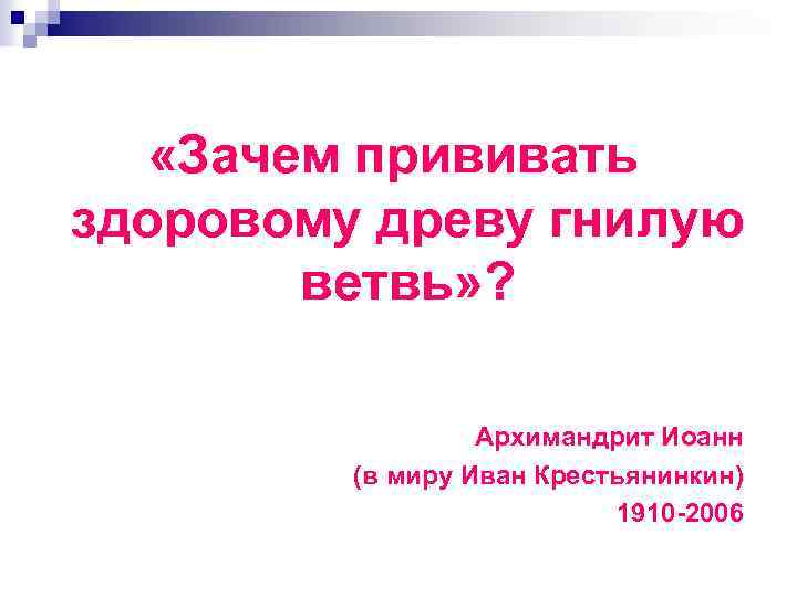  «Зачем прививать здоровому древу гнилую ветвь» ? Архимандрит Иоанн (в миру Иван Крестьянинкин)