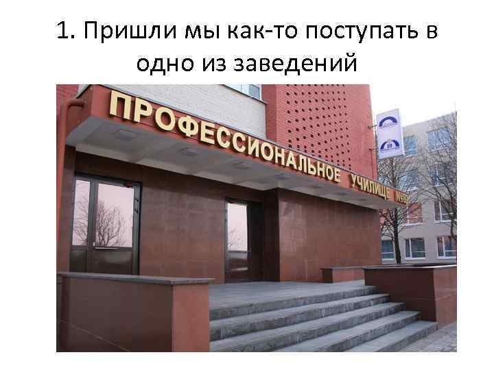 1. Пришли мы как-то поступать в одно из заведений 