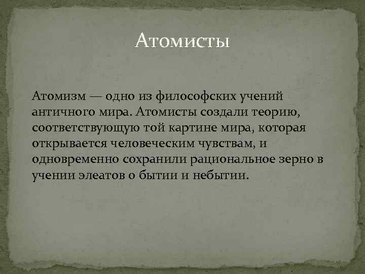Атомисты Атомизм — одно из философских учений античного мира. Атомисты создали теорию, соответствующую той