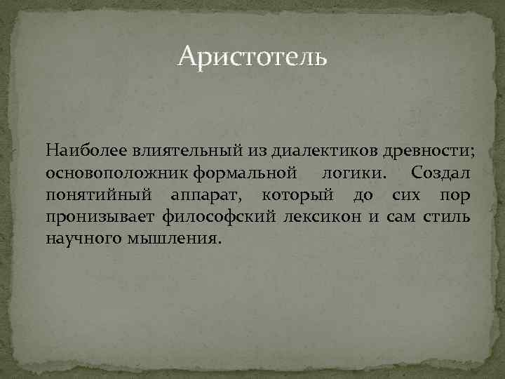 Аристотель Наиболее влиятельный из диалектиков древности; основоположник формальной логики. Создал понятийный аппарат, который до