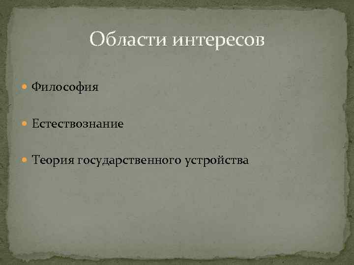 Области интересов Философия Естествознание Теория государственного устройства 