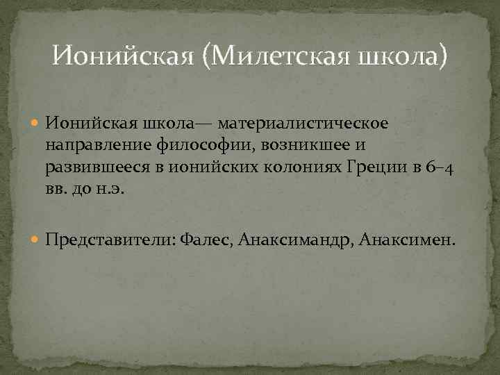 Ионийская (Милетская школа) Ионийская школа— материалистическое направление философии, возникшее и развившееся в ионийских колониях