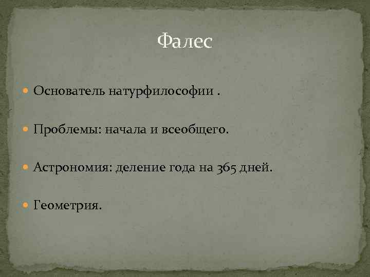 Фалес Основатель натурфилософии. Проблемы: начала и всеобщего. Астрономия: деление года на 365 дней. Геометрия.