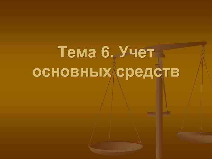 Тема 6. Учет основных средств 