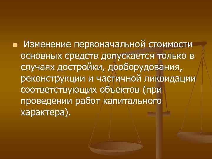 n Изменение первоначальной стоимости основных средств допускается только в случаях достройки, дооборудования, реконструкции и