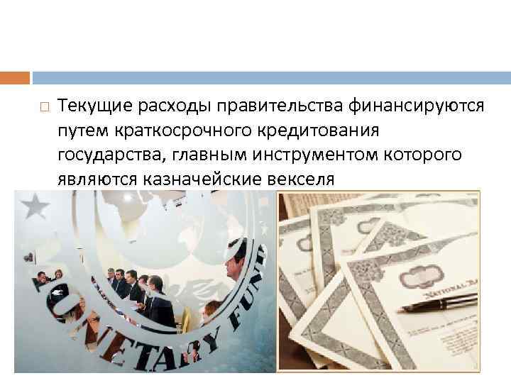  Текущие расходы правительства финансируются путем краткосрочного кредитования государства, главным инструментом которого являются казначейские