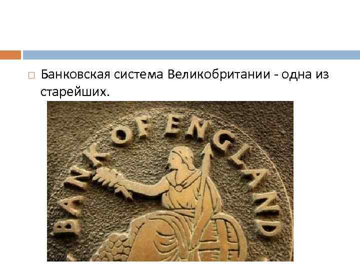  Банковская система Великобритании - одна из старейших. 