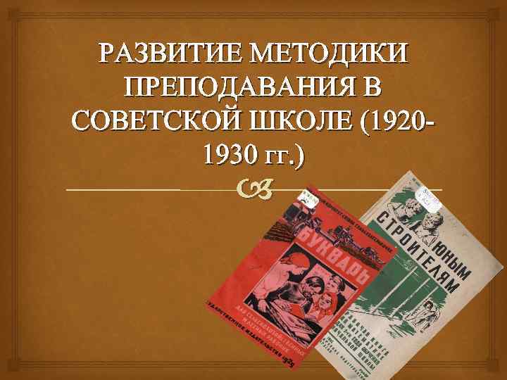 РАЗВИТИЕ МЕТОДИКИ ПРЕПОДАВАНИЯ В СОВЕТСКОЙ ШКОЛЕ (19201930 гг. ) 