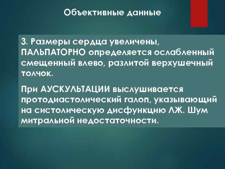Объективные данные 3. Размеры сердца увеличены, ПАЛЬПАТОРНО определяется ослабленный смещенный влево, разлитой верхушечный толчок.