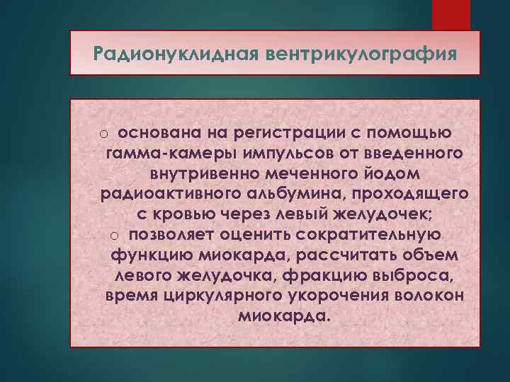 Радионуклидная вентрикулография o основана на регистрации с помощью гамма-камеры импульсов от введенного внутривенно меченного