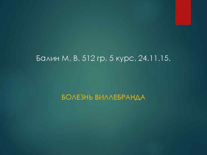 Балин М. В. 512 гр, 5 курс, 24. 11. 15. БОЛЕЗНЬ ВИЛЛЕБРАНДА 