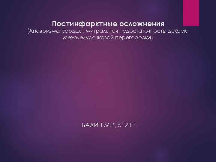 Постинфарктные осложнения (Аневризма сердца, митральная недостаточность, дефект межжелудочковой перегородки) БАЛИН М. В, 512 ГР.