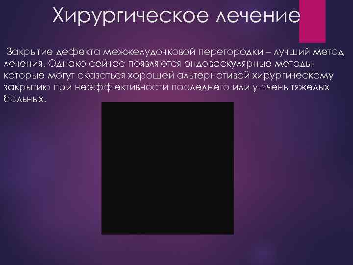 Хирургическое лечение Закрытие дефекта межжелудочковой перегородки – лучший метод лечения. Однако сейчас появляются эндоваскулярные