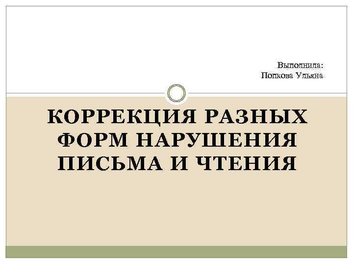 Выполнила: Попкова Ульяна КОРРЕКЦИЯ РАЗНЫХ ФОРМ НАРУШЕНИЯ ПИСЬМА И ЧТЕНИЯ 