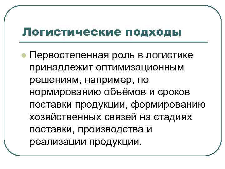 Логистические подходы l Первостепенная роль в логистике принадлежит оптимизационным решениям, например, по нормированию объёмов
