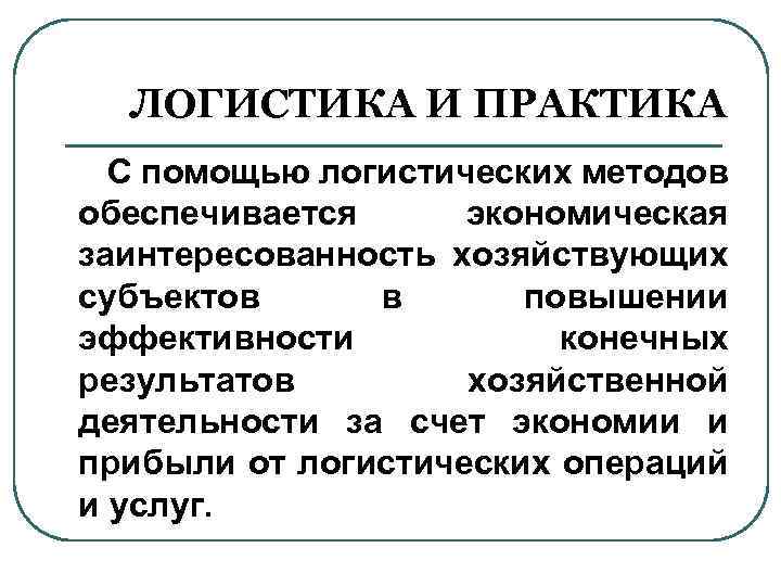 ЛОГИСТИКА И ПРАКТИКА С помощью логистических методов обеспечивается экономическая заинтересованность хозяйствующих субъектов в повышении