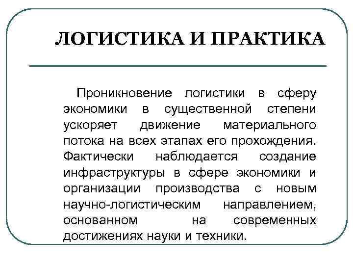 ЛОГИСТИКА И ПРАКТИКА Проникновение логистики в сферу экономики в существенной степени ускоряет движение материального