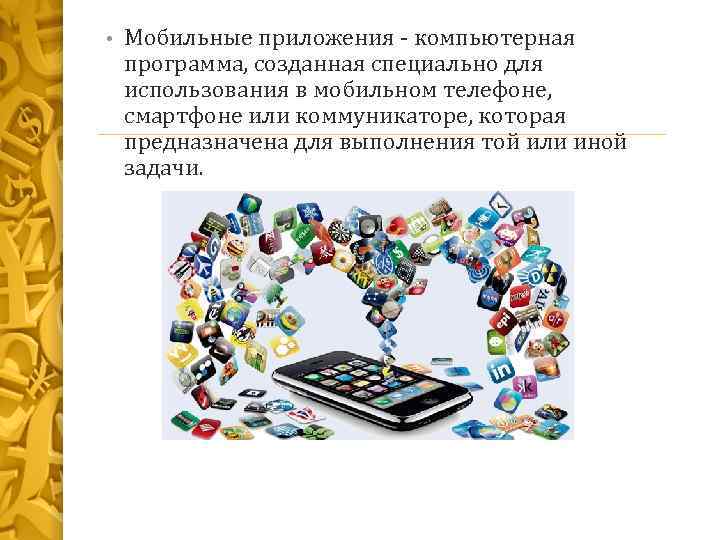  • Мобильные приложения - компьютерная программа, созданная специально для использования в мобильном телефоне,