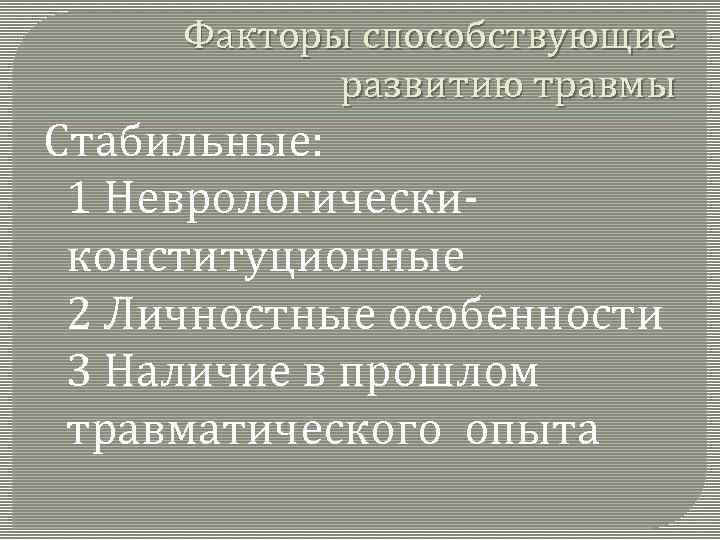 Факторы способствующие развитию травмы Стабильные: 1 Неврологически конституционные 2 Личностные особенности 3 Наличие в