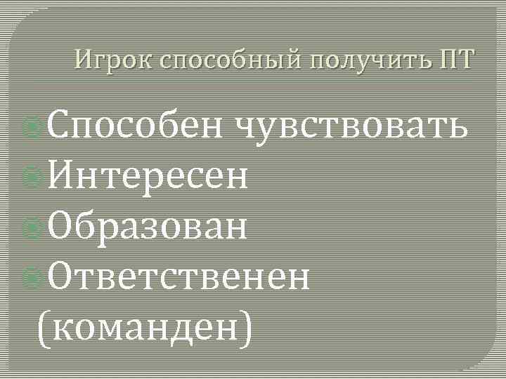 Игрок способный получить ПТ Способен чувствовать Интересен Образован Ответственен (команден) 