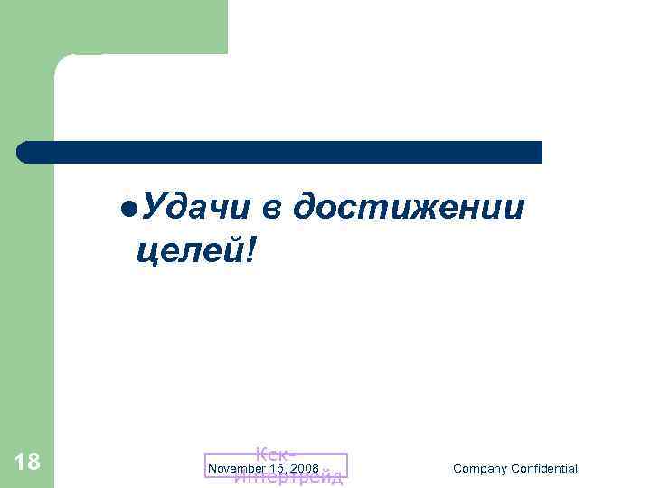 l. Удачи в достижении целей! 18 Кск. Интертрейд November 16, 2008 Company Confidential 