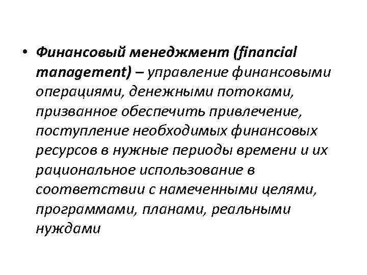  • Финансовый менеджмент (financial management) – управление финансовыми операциями, денежными потоками, призванное обеспечить
