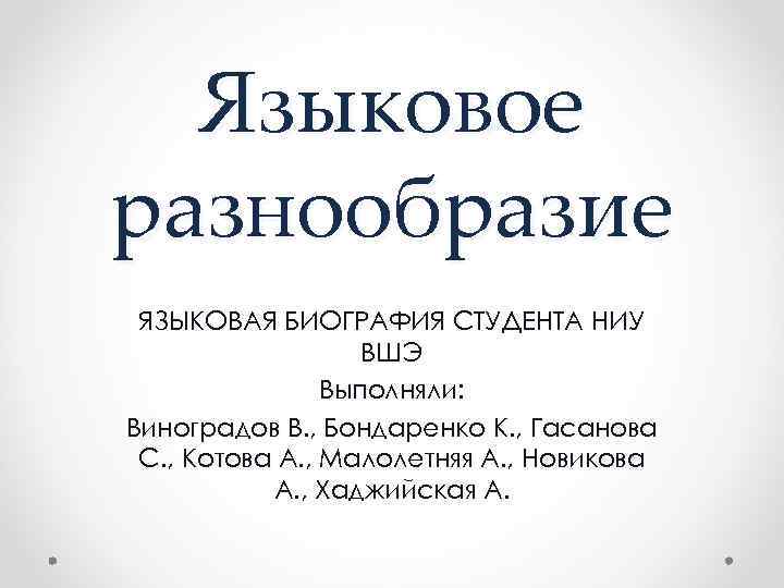 Языковое разнообразие ЯЗЫКОВАЯ БИОГРАФИЯ СТУДЕНТА НИУ ВШЭ Выполняли: Виноградов В. , Бондаренко К. ,