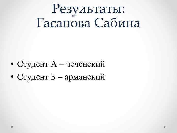 Результаты: Гасанова Сабина • Студент А – чеченский • Студент Б – армянский 