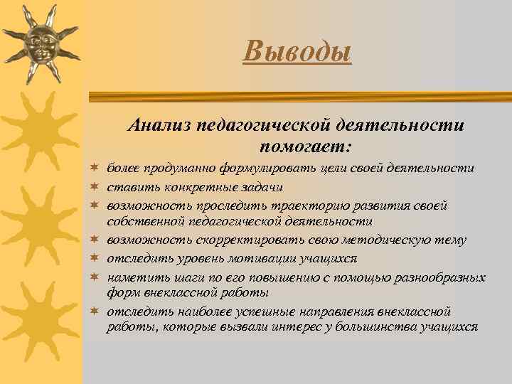 Выводы Анализ педагогической деятельности помогает: ¬ более продуманно формулировать цели своей деятельности ¬ ставить