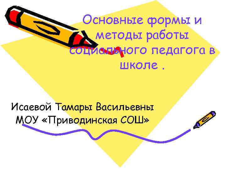 Основные формы и методы работы социального педагога в школе. Исаевой Тамары Васильевны МОУ «Приводинская