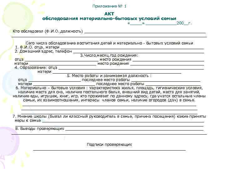 Приложение № 1 АКТ обследования материально-бытовых условий семьи «_____» _______200__г. Кто обследовал (Ф. И.