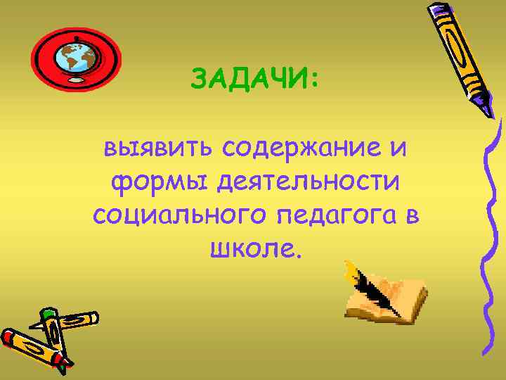 ЗАДАЧИ: выявить содержание и формы деятельности социального педагога в школе. 