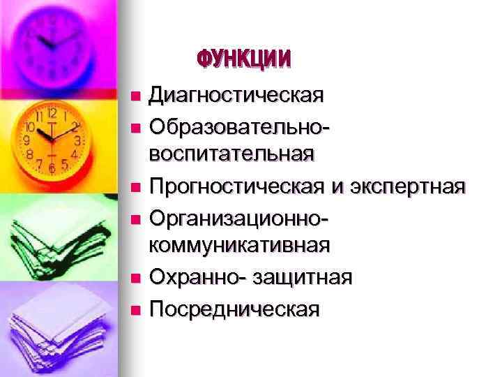 ФУНКЦИИ Диагностическая n Образовательновоспитательная n Прогностическая и экспертная n Организационнокоммуникативная n Охранно- защитная n
