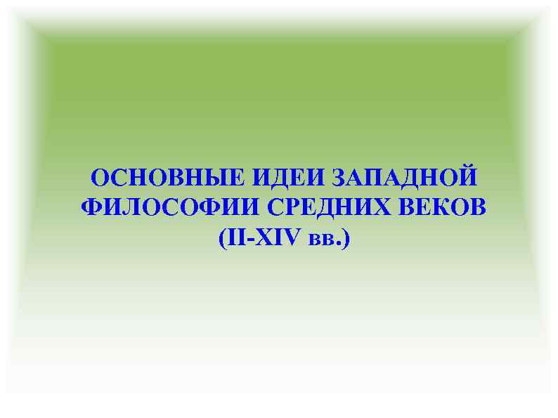 ОСНОВНЫЕ ИДЕИ ЗАПАДНОЙ ФИЛОСОФИИ СРЕДНИХ ВЕКОВ (II-XIV вв. ) 