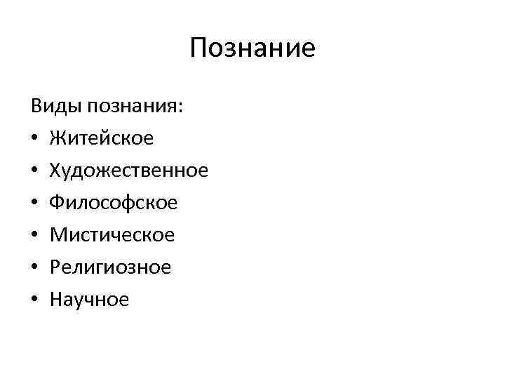 Познание Виды познания: • Житейское • Художественное • Философское • Мистическое • Религиозное •