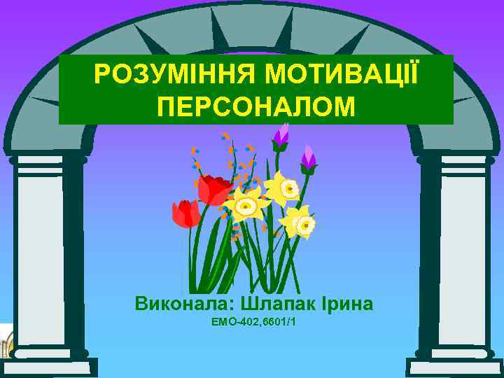 РОЗУМІННЯ МОТИВАЦІЇ ПЕРСОНАЛОМ Виконала: Шлапак Ірина ЕМО-402, 6601/1 