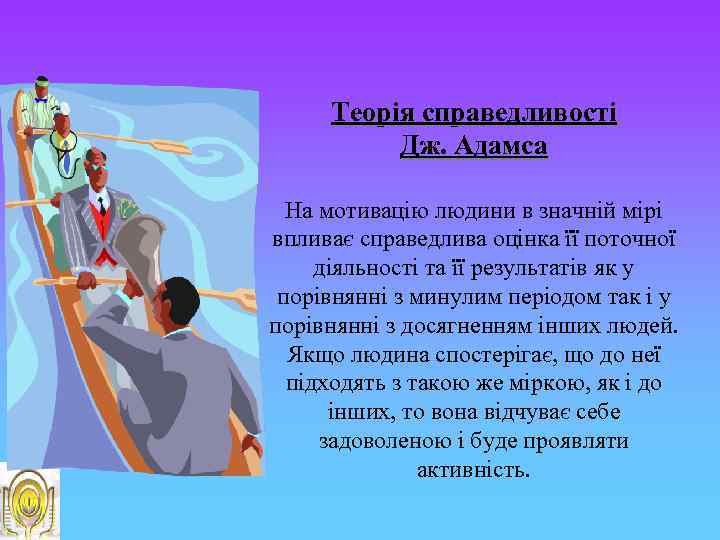 Теорія справедливості Дж. Адамса На мотивацію людини в значній мірі впливає справедлива оцінка її