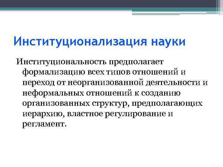 Институционализация науки Институциональность предполагает формализацию всех типов отношений и переход от неорганизованной деятельности и