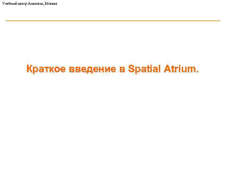 Учебный центр Алкатель, Москва Краткое введение в Spatial Atrium. 