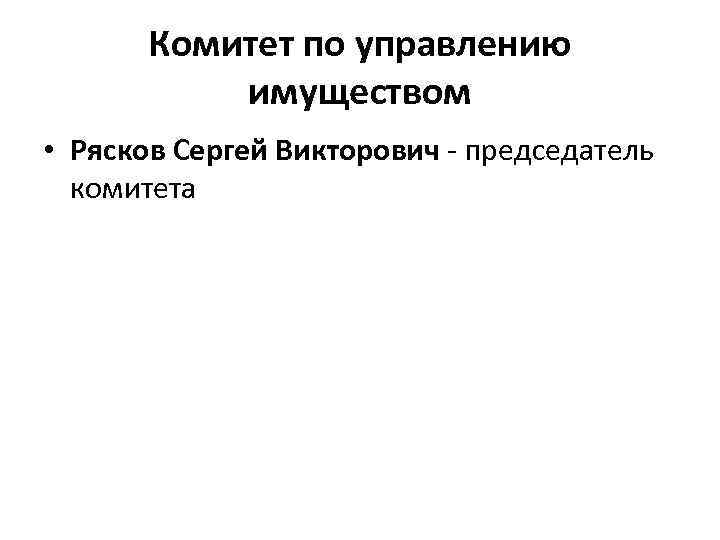 Комитет по управлению имуществом • Рясков Сергей Викторович - председатель комитета 