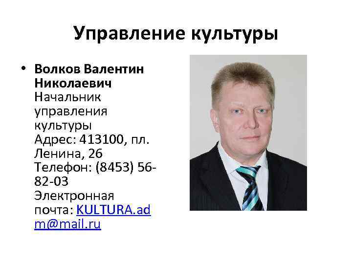 Управление культуры • Волков Валентин Николаевич Начальник управления культуры Адрес: 413100, пл. Ленина, 26