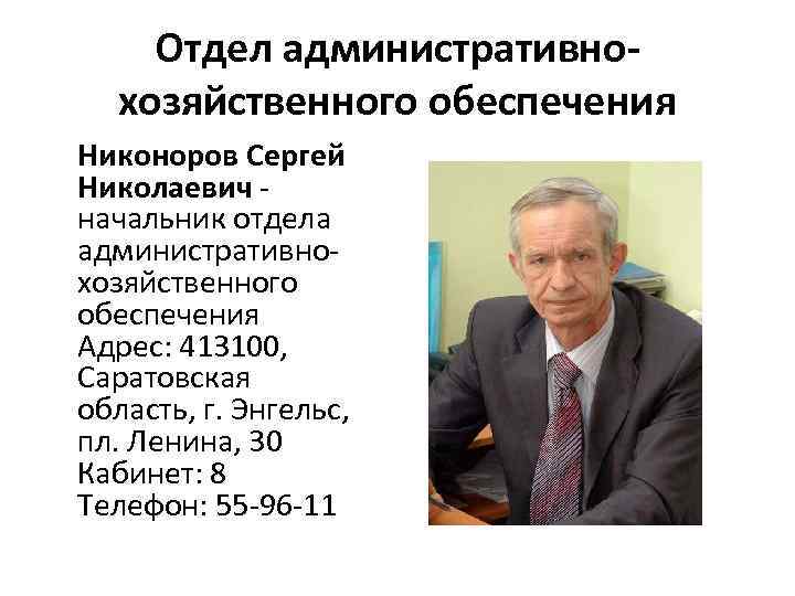 Отдел административнохозяйственного обеспечения Никоноров Сергей Николаевич - начальник отдела административнохозяйственного обеспечения Адрес: 413100, Саратовская