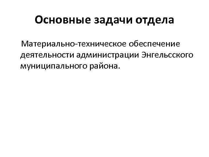 Основные задачи отдела Материально-техническое обеспечение деятельности администрации Энгельсского муниципального района. 