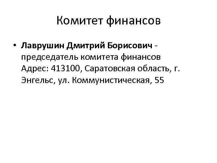 Комитет финансов • Лаврушин Дмитрий Борисович - председатель комитета финансов Адрес: 413100, Саратовская область,