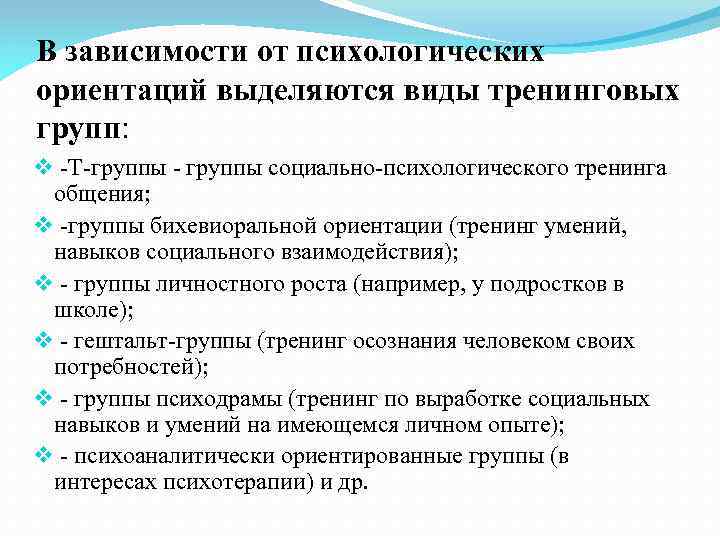 В зависимости от психологических ориентаций выделяются виды тренинговых групп: v -Т-группы - группы социально-психологического