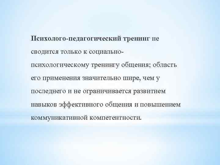 Психолого-педагогический тренинг не сводится только к социальнопсихологическому тренингу общения; область его применения значительно шире,