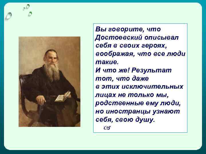 Вы говорите, что Достоевский описывал себя в своих героях, воображая, что все люди такие.