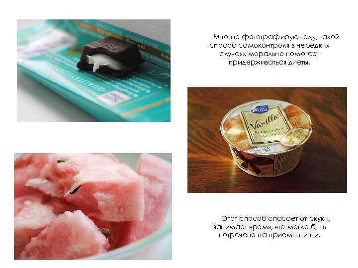 Многие фотографируют еду, такой способ самоконтроля в нередких случаях морально помогает придерживаться диеты. Этот