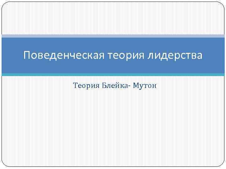 Поведенческая теория лидерства Теория Блейка- Мутон 